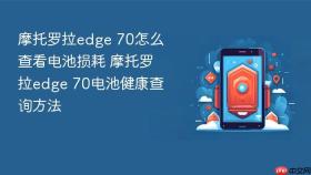 摩托罗拉edge 70怎么查看电池损耗 摩托罗拉edge 70电池健康查询方法