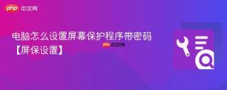 电脑怎么设置屏幕保护程序带密码【屏保设置】