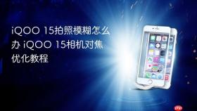 iQOO 15拍照模糊怎么办 iQOO 15相机对焦优化教程