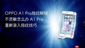 OPPO A1 Pro指纹解锁不灵敏怎么办 A1 Pro重新录入指纹技巧