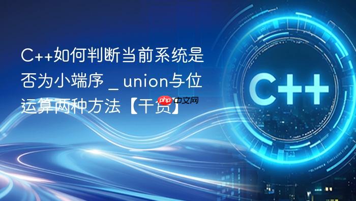 c++如何判断当前系统是否为小端序 _ union与位运算两种方法【干货】