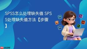SPSS怎么处理缺失值 SPSS处理缺失值方法【步骤】