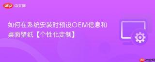 如何在系统安装时预设oem信息和桌面壁纸【个性化定制】