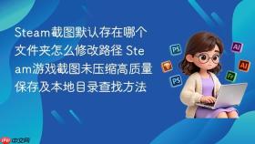 Steam截图默认存在哪个文件夹怎么修改路径 Steam游戏截图未压缩高质量保存及本地目录查找方法