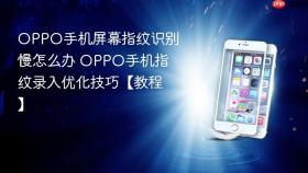 OPPO手机屏幕指纹识别慢怎么办 OPPO手机指纹录入优化技巧【教程】