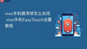 vivo手机悬浮球怎么关闭 vivo手机EasyTouch设置教程