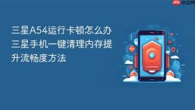 三星a54运行卡顿怎么办 三星手机一键清理内存提升流畅度方法