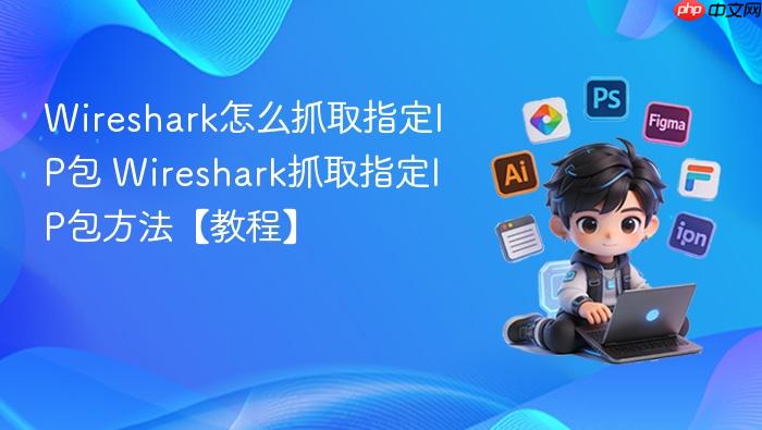 wireshark怎么抓取指定ip包 wireshark抓取指定ip包方法【教程】