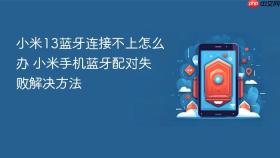 小米13蓝牙连接不上怎么办 小米手机蓝牙配对失败解决方法