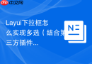 Layui下拉框怎么实现多选（结合第三方插件）