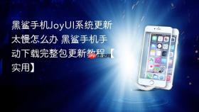黑鲨手机joyui系统更新太慢怎么办 黑鲨手机手动下载完整包更新教程【实用】