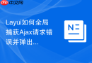 Layui如何全局捕获Ajax请求错误并弹出层提示