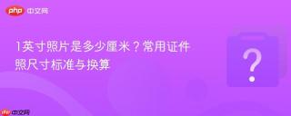 1英寸照片是多少厘米?常用证件照尺寸标准与换算