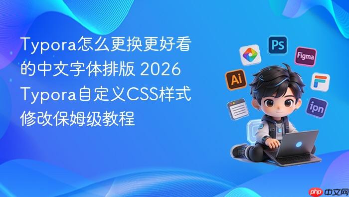 typora怎么更换更好看的中文字体排版 2026 typora自定义css样式修改保姆级教程