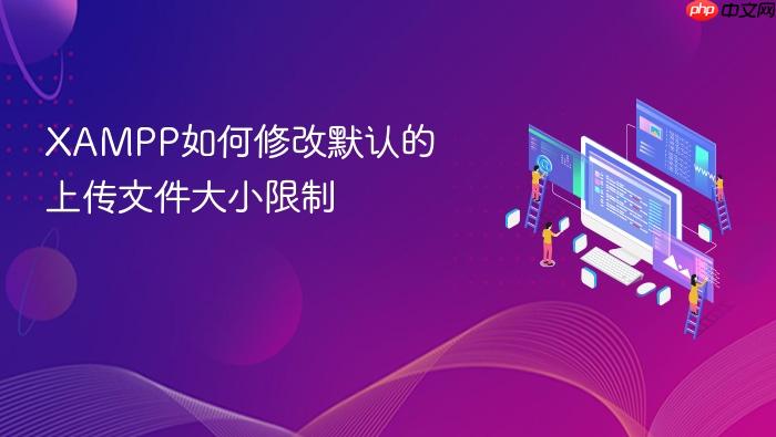 xampp如何修改默认的上传文件大小限制