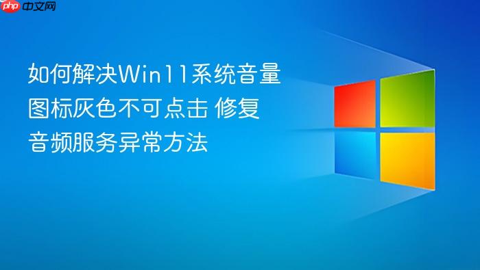 如何解决win11系统音量图标灰色不可点击 修复音频服务异常方法