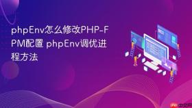 phpEnv怎么修改PHP-FPM配置 phpEnv调优进程方法