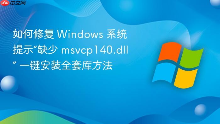 如何修复 windows 系统提示“缺少 msvcp140.dll” 一键安装全套库方法