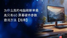 为什么我的电脑刷新率最高只有60 屏幕硬件参数查询方法【指南】