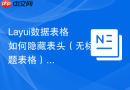 Layui数据表格如何隐藏表头（无标题表格）
