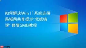 如何解决win11系统连接局域网共享提示“凭据错误” 修复smb教程