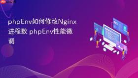 phpEnv如何修改Nginx进程数 phpEnv性能微调