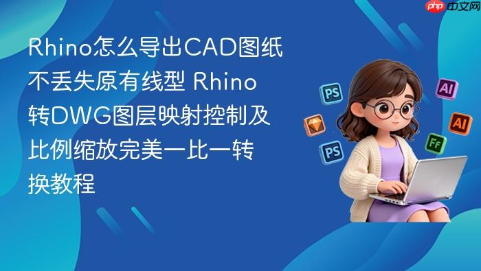 rhino怎么导出cad图纸不丢失原有线型 rhino转dwg图层映射控制及比例缩放完美一比一转换教程