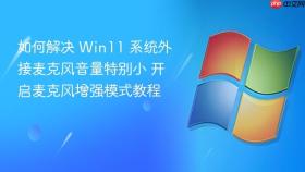 如何解决 win11 系统外接麦克风音量特别小 开启麦克风增强模式教程