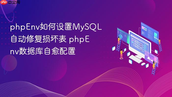 phpenv如何设置mysql自动修复损坏表 phpenv数据库自愈配置