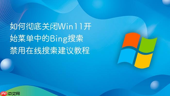 如何彻底关闭win11开始菜单中的bing搜索 禁用在线搜索建议教程