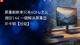 屏幕刷新率只有60Hz怎么调回144 一键解决屏幕显示卡顿【经验】