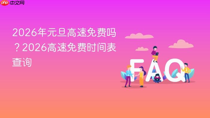 2026年元旦高速免费吗?2026高速免费时间表查询