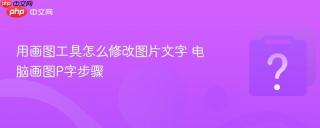 用画图工具怎么修改图片文字 电脑画图P字步骤