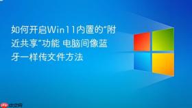 如何开启win11内置的“附近共享”功能 电脑间像蓝牙一样传文件方法