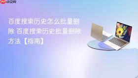 百度搜索历史怎么批量删除 百度搜索历史批量删除方法【指南】