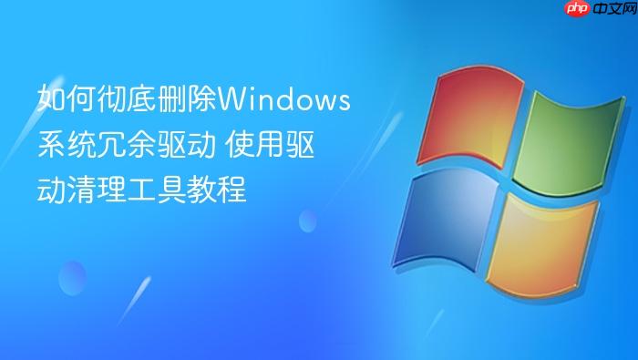 如何彻底删除windows系统冗余驱动 使用驱动清理工具教程
