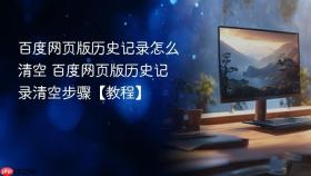百度网页版历史记录怎么清空 百度网页版历史记录清空步骤【教程】