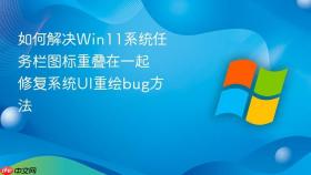 如何解决Win11系统任务栏图标重叠在一起 修复系统UI重绘bug方法