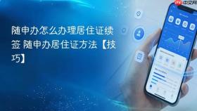 随申办怎么办理居住证续签 随申办居住证方法【技巧】