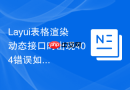 Layui表格渲染动态接口时出现404错误如何定位原因