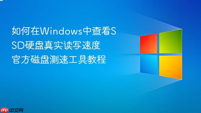 如何在windows中查看ssd硬盘真实读写速度 官方磁盘测速工具教程