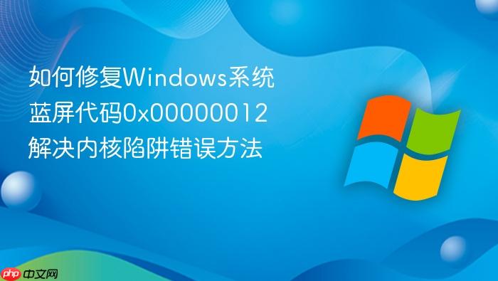 如何修复windows系统蓝屏代码0x00000012 解决内核陷阱错误方法