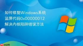 如何修复windows系统蓝屏代码0x00000012 解决内核陷阱错误方法