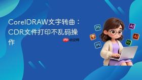 CorelDRAW文字转曲：CDR文件打印不乱码操作