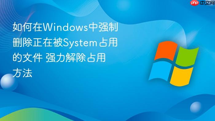 如何在windows中强制删除正在被system占用的文件 强力解除占用方法