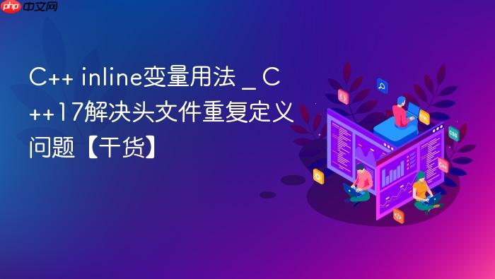 c++ inline变量用法 _ c++17解决头文件重复定义问题【干货】