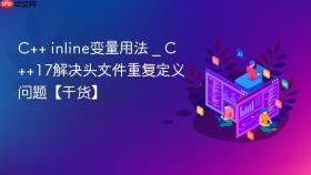 c++ inline变量用法 _ c++17解决头文件重复定义问题【干货】