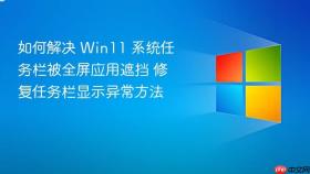 如何解决 win11 系统任务栏被全屏应用遮挡 修复任务栏显示异常方法