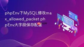 phpenv下mysql修改max_allowed_packet phpenv大字段保存配置