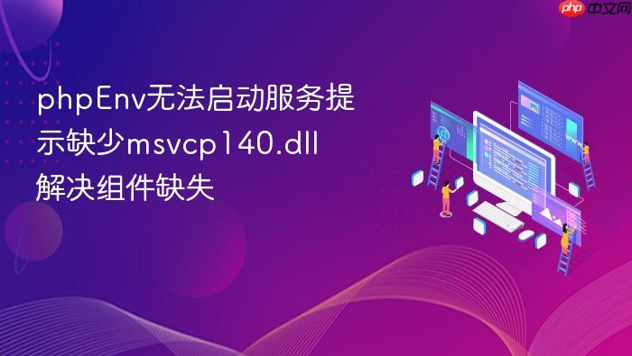phpenv无法启动服务提示缺少msvcp140.dll 解决组件缺失